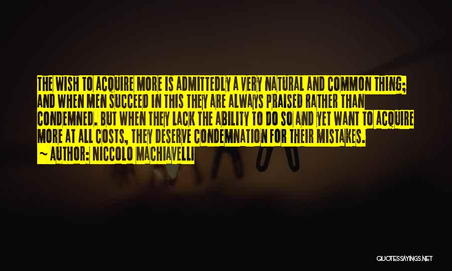 Niccolo Machiavelli Quotes: The Wish To Acquire More Is Admittedly A Very Natural And Common Thing; And When Men Succeed In This They