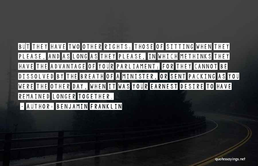 Benjamin Franklin Quotes: But They Have Two Other Rights; Those Of Sitting When They Please, And As Long As They Please, In Which