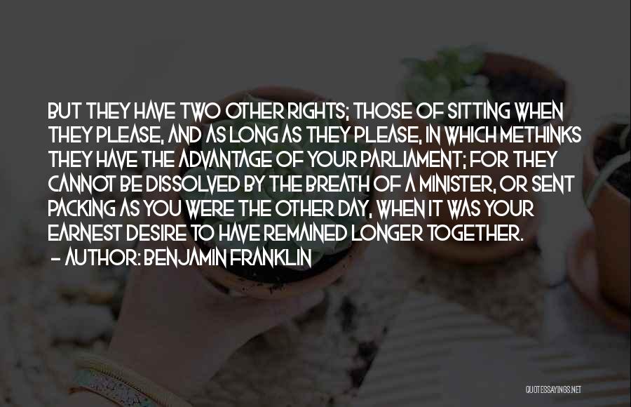 Benjamin Franklin Quotes: But They Have Two Other Rights; Those Of Sitting When They Please, And As Long As They Please, In Which