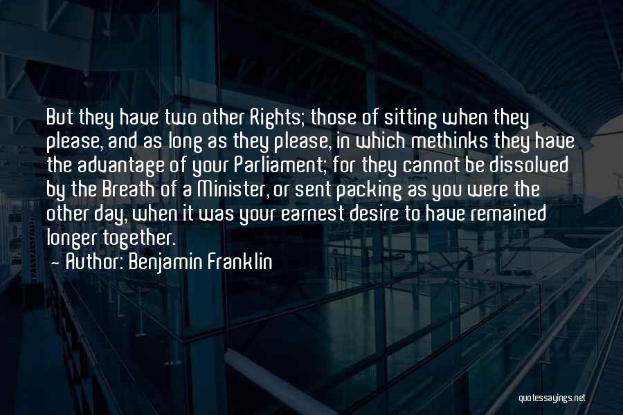 Benjamin Franklin Quotes: But They Have Two Other Rights; Those Of Sitting When They Please, And As Long As They Please, In Which