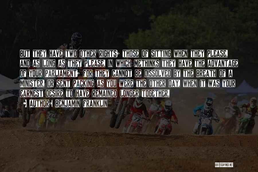 Benjamin Franklin Quotes: But They Have Two Other Rights; Those Of Sitting When They Please, And As Long As They Please, In Which