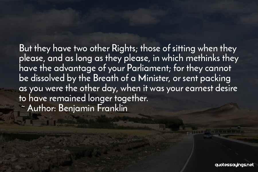 Benjamin Franklin Quotes: But They Have Two Other Rights; Those Of Sitting When They Please, And As Long As They Please, In Which