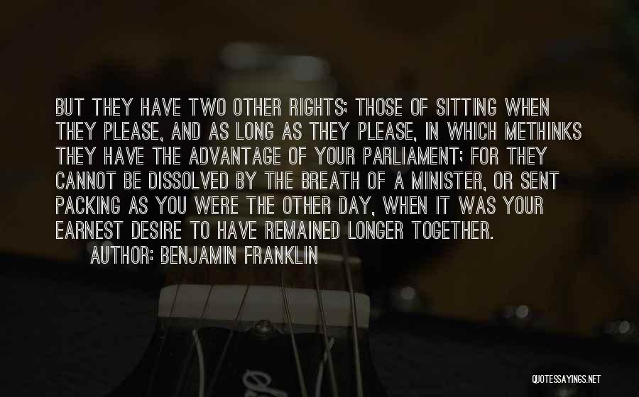 Benjamin Franklin Quotes: But They Have Two Other Rights; Those Of Sitting When They Please, And As Long As They Please, In Which