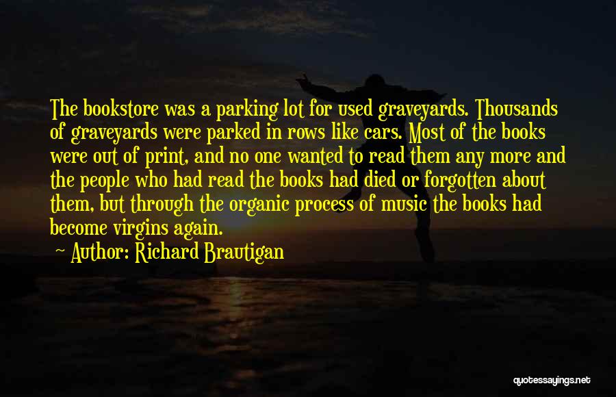 Richard Brautigan Quotes: The Bookstore Was A Parking Lot For Used Graveyards. Thousands Of Graveyards Were Parked In Rows Like Cars. Most Of