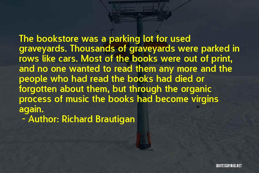 Richard Brautigan Quotes: The Bookstore Was A Parking Lot For Used Graveyards. Thousands Of Graveyards Were Parked In Rows Like Cars. Most Of