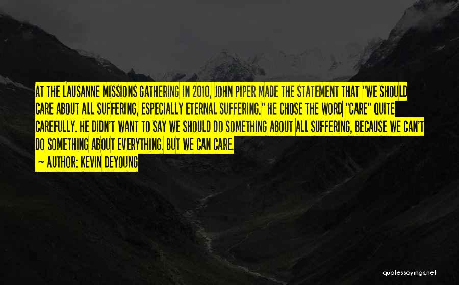 Kevin DeYoung Quotes: At The Lausanne Missions Gathering In 2010, John Piper Made The Statement That We Should Care About All Suffering, Especially