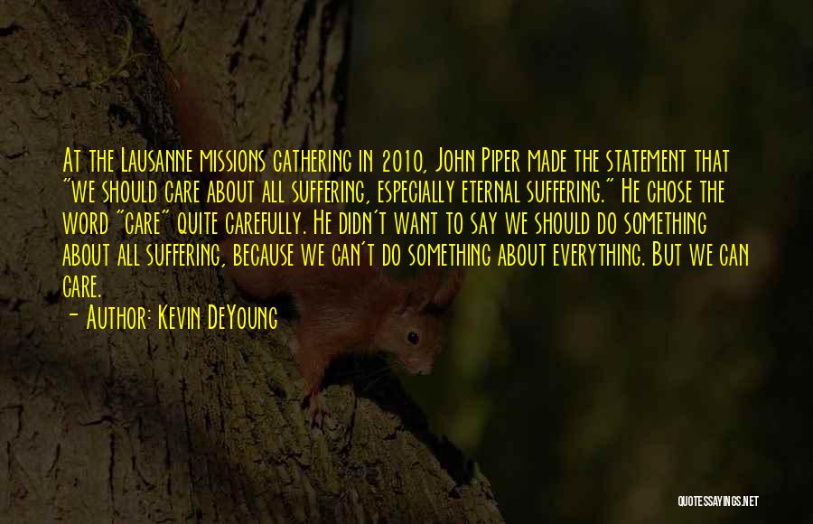 Kevin DeYoung Quotes: At The Lausanne Missions Gathering In 2010, John Piper Made The Statement That We Should Care About All Suffering, Especially