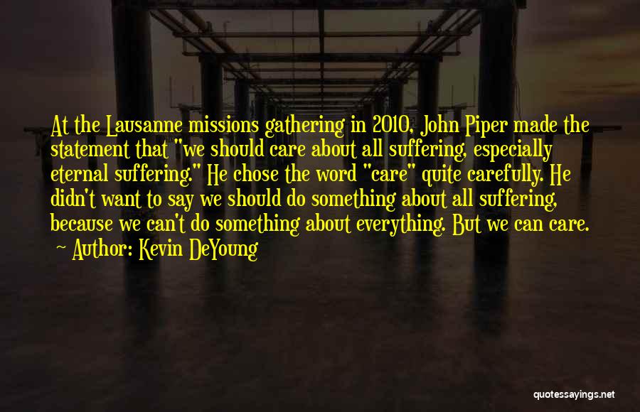 Kevin DeYoung Quotes: At The Lausanne Missions Gathering In 2010, John Piper Made The Statement That We Should Care About All Suffering, Especially