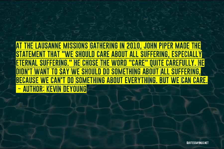 Kevin DeYoung Quotes: At The Lausanne Missions Gathering In 2010, John Piper Made The Statement That We Should Care About All Suffering, Especially