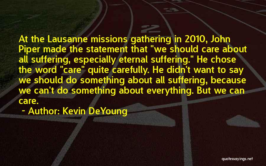 Kevin DeYoung Quotes: At The Lausanne Missions Gathering In 2010, John Piper Made The Statement That We Should Care About All Suffering, Especially