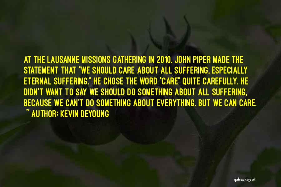 Kevin DeYoung Quotes: At The Lausanne Missions Gathering In 2010, John Piper Made The Statement That We Should Care About All Suffering, Especially