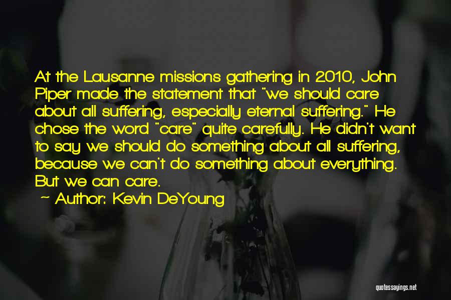 Kevin DeYoung Quotes: At The Lausanne Missions Gathering In 2010, John Piper Made The Statement That We Should Care About All Suffering, Especially