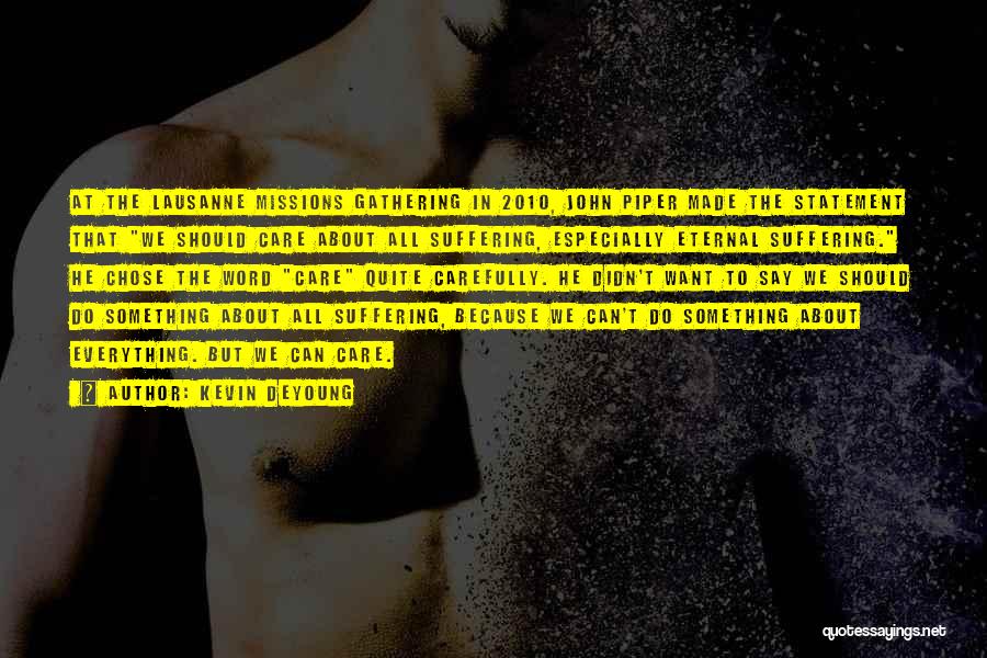 Kevin DeYoung Quotes: At The Lausanne Missions Gathering In 2010, John Piper Made The Statement That We Should Care About All Suffering, Especially