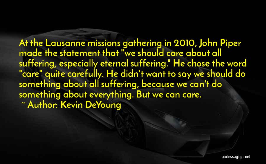Kevin DeYoung Quotes: At The Lausanne Missions Gathering In 2010, John Piper Made The Statement That We Should Care About All Suffering, Especially