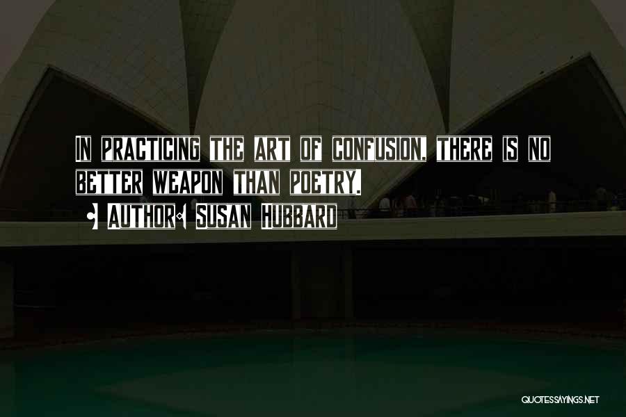 Susan Hubbard Quotes: In Practicing The Art Of Confusion, There Is No Better Weapon Than Poetry.