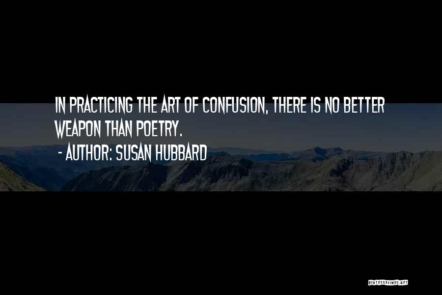 Susan Hubbard Quotes: In Practicing The Art Of Confusion, There Is No Better Weapon Than Poetry.