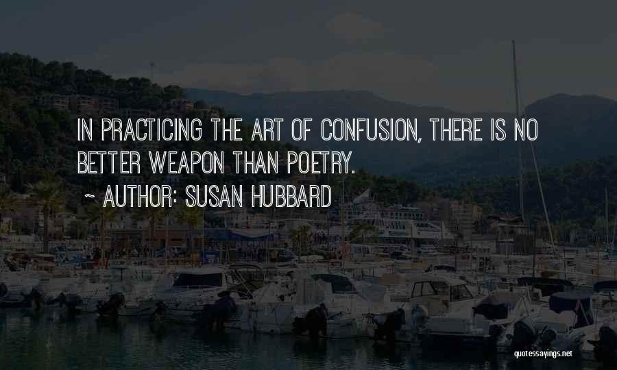 Susan Hubbard Quotes: In Practicing The Art Of Confusion, There Is No Better Weapon Than Poetry.