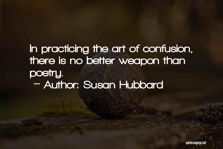 Susan Hubbard Quotes: In Practicing The Art Of Confusion, There Is No Better Weapon Than Poetry.