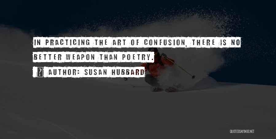 Susan Hubbard Quotes: In Practicing The Art Of Confusion, There Is No Better Weapon Than Poetry.