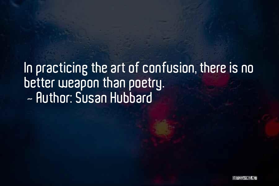 Susan Hubbard Quotes: In Practicing The Art Of Confusion, There Is No Better Weapon Than Poetry.