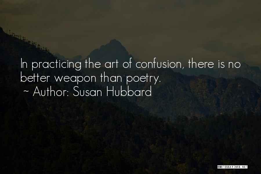 Susan Hubbard Quotes: In Practicing The Art Of Confusion, There Is No Better Weapon Than Poetry.