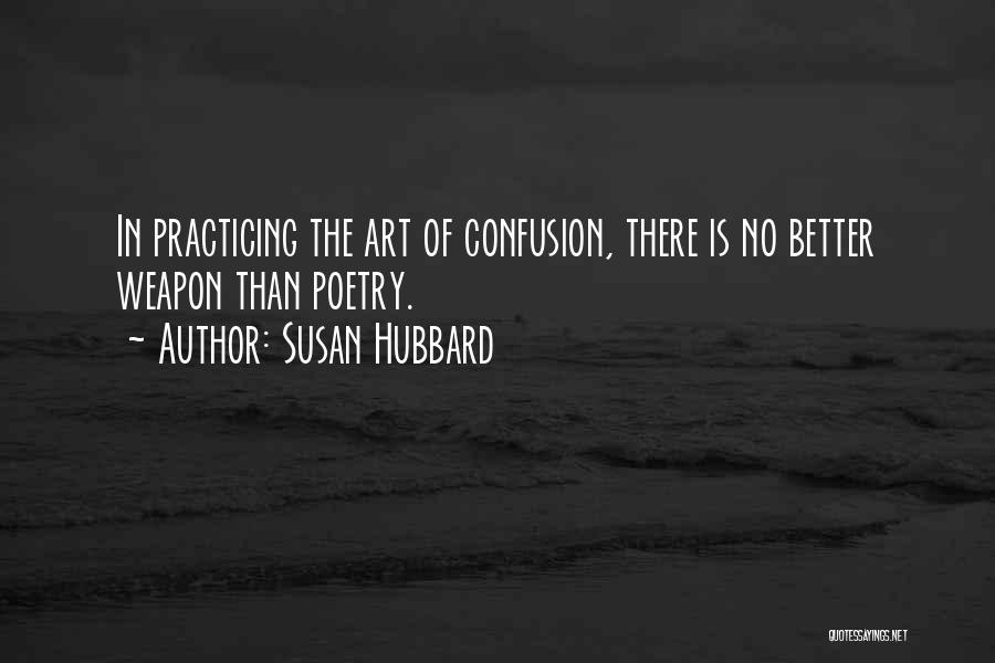 Susan Hubbard Quotes: In Practicing The Art Of Confusion, There Is No Better Weapon Than Poetry.