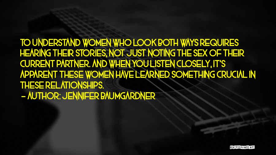Jennifer Baumgardner Quotes: To Understand Women Who Look Both Ways Requires Hearing Their Stories, Not Just Noting The Sex Of Their Current Partner.