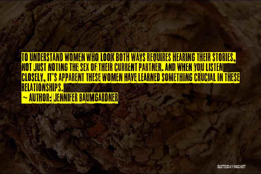 Jennifer Baumgardner Quotes: To Understand Women Who Look Both Ways Requires Hearing Their Stories, Not Just Noting The Sex Of Their Current Partner.