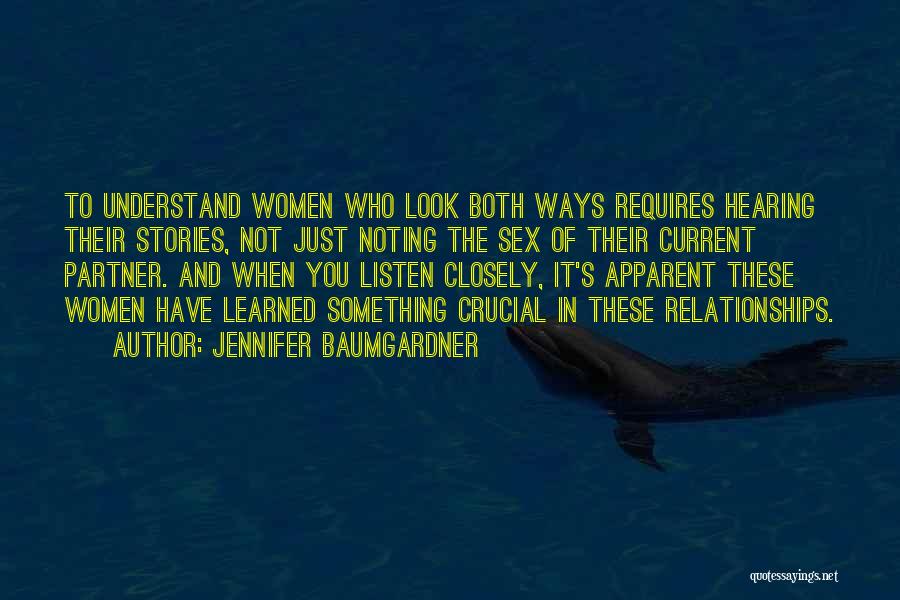 Jennifer Baumgardner Quotes: To Understand Women Who Look Both Ways Requires Hearing Their Stories, Not Just Noting The Sex Of Their Current Partner.