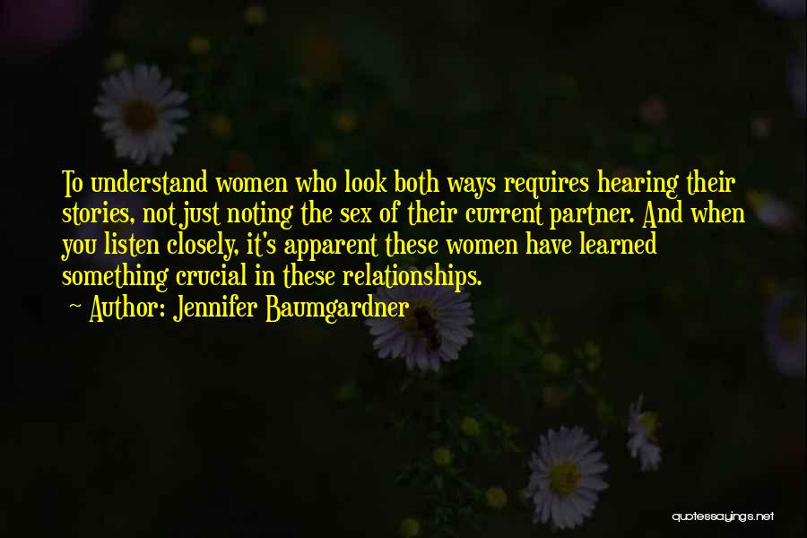 Jennifer Baumgardner Quotes: To Understand Women Who Look Both Ways Requires Hearing Their Stories, Not Just Noting The Sex Of Their Current Partner.