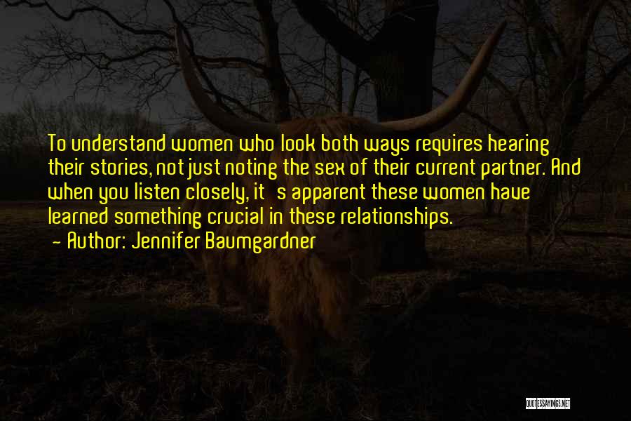 Jennifer Baumgardner Quotes: To Understand Women Who Look Both Ways Requires Hearing Their Stories, Not Just Noting The Sex Of Their Current Partner.