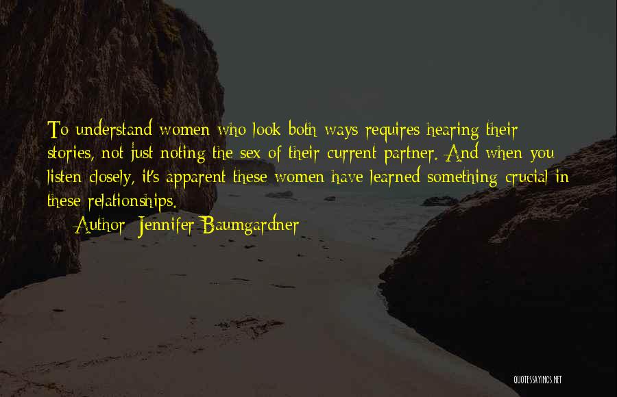 Jennifer Baumgardner Quotes: To Understand Women Who Look Both Ways Requires Hearing Their Stories, Not Just Noting The Sex Of Their Current Partner.