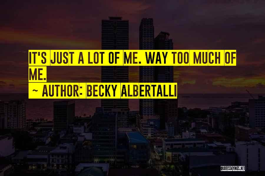 Becky Albertalli Quotes: It's Just A Lot Of Me. Way Too Much Of Me.