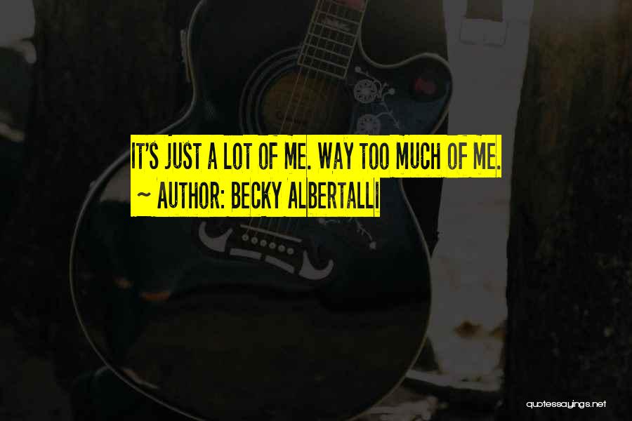 Becky Albertalli Quotes: It's Just A Lot Of Me. Way Too Much Of Me.
