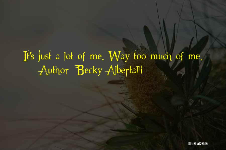 Becky Albertalli Quotes: It's Just A Lot Of Me. Way Too Much Of Me.