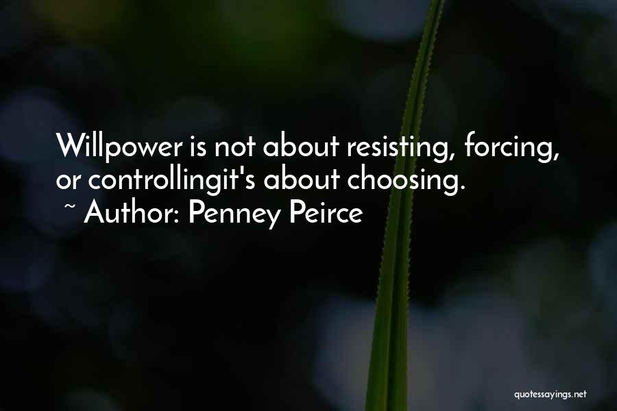 Penney Peirce Quotes: Willpower Is Not About Resisting, Forcing, Or Controllingit's About Choosing.