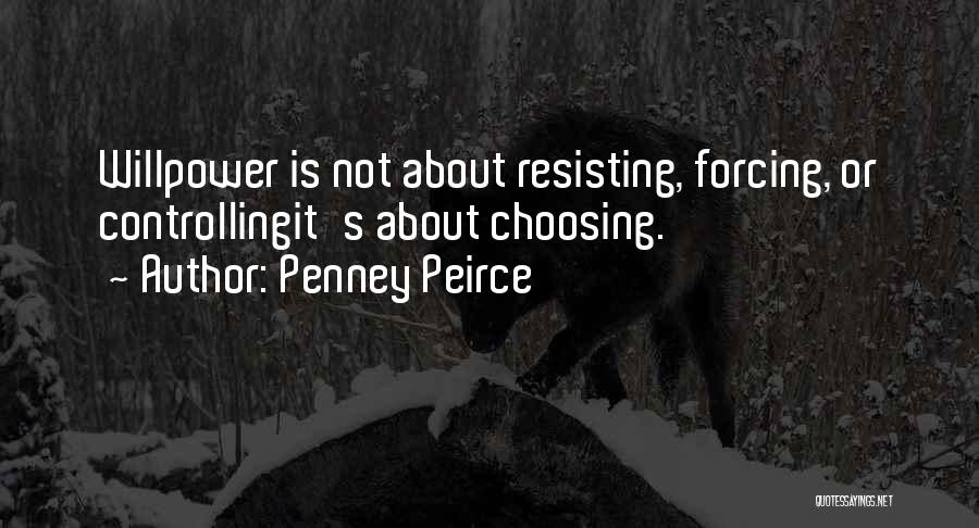 Penney Peirce Quotes: Willpower Is Not About Resisting, Forcing, Or Controllingit's About Choosing.