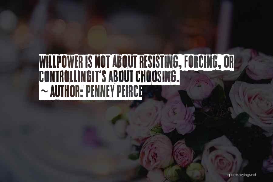 Penney Peirce Quotes: Willpower Is Not About Resisting, Forcing, Or Controllingit's About Choosing.