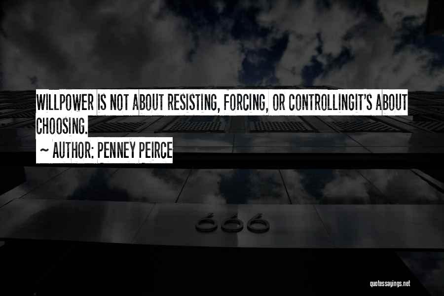 Penney Peirce Quotes: Willpower Is Not About Resisting, Forcing, Or Controllingit's About Choosing.