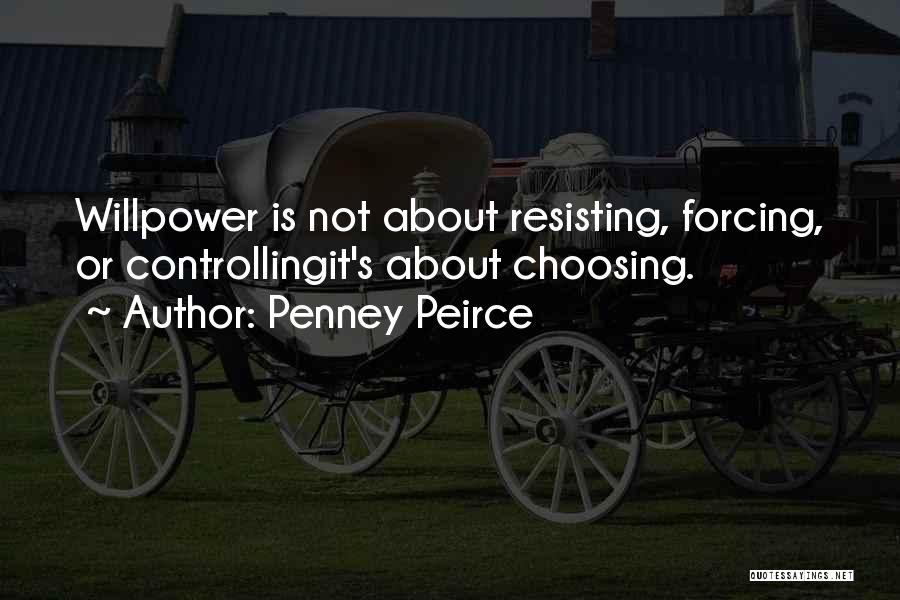 Penney Peirce Quotes: Willpower Is Not About Resisting, Forcing, Or Controllingit's About Choosing.