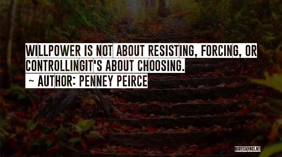 Penney Peirce Quotes: Willpower Is Not About Resisting, Forcing, Or Controllingit's About Choosing.