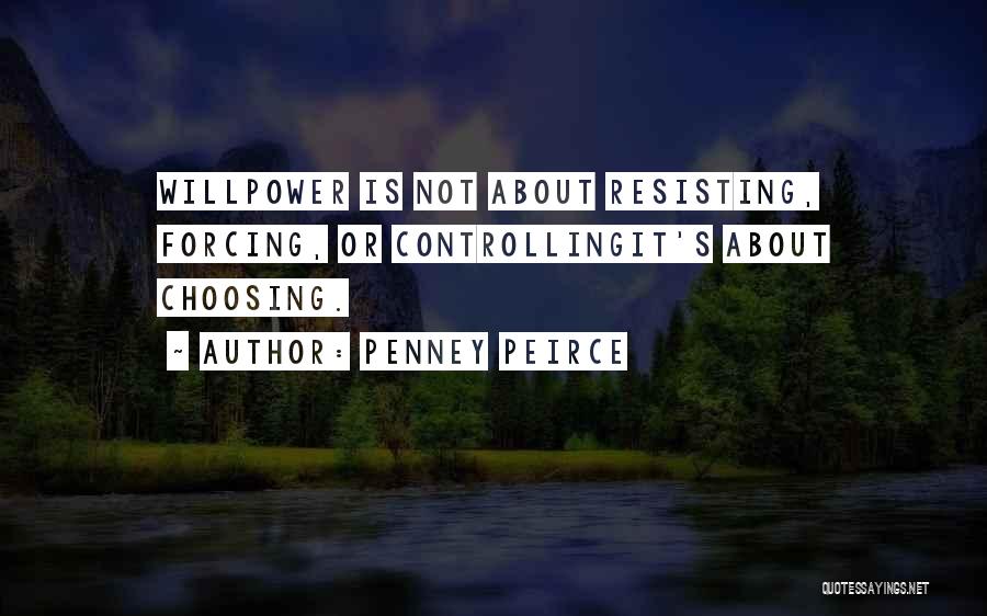 Penney Peirce Quotes: Willpower Is Not About Resisting, Forcing, Or Controllingit's About Choosing.