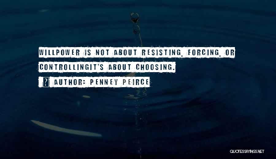 Penney Peirce Quotes: Willpower Is Not About Resisting, Forcing, Or Controllingit's About Choosing.