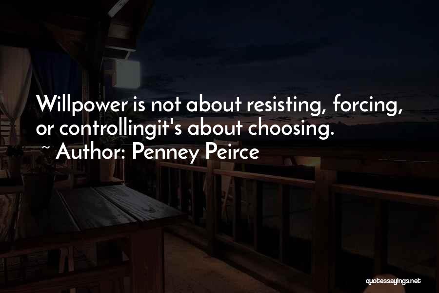 Penney Peirce Quotes: Willpower Is Not About Resisting, Forcing, Or Controllingit's About Choosing.