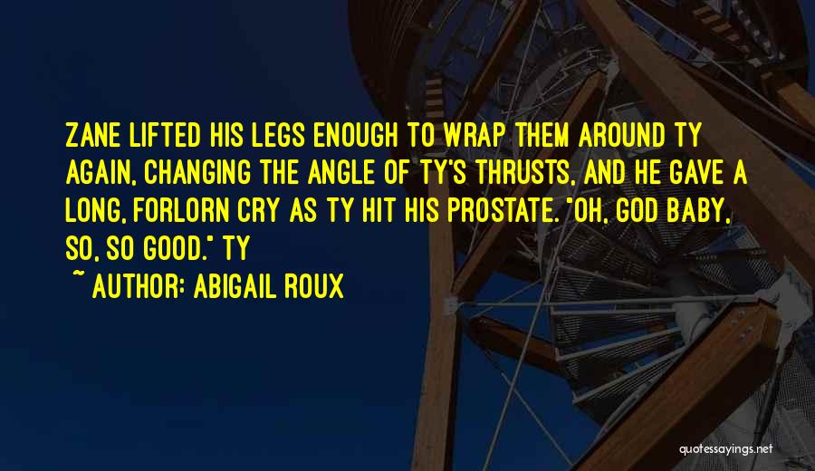 Abigail Roux Quotes: Zane Lifted His Legs Enough To Wrap Them Around Ty Again, Changing The Angle Of Ty's Thrusts, And He Gave