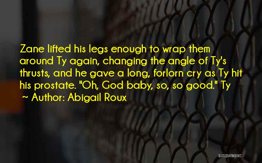 Abigail Roux Quotes: Zane Lifted His Legs Enough To Wrap Them Around Ty Again, Changing The Angle Of Ty's Thrusts, And He Gave