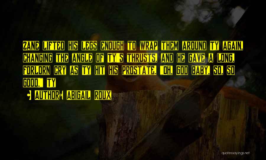 Abigail Roux Quotes: Zane Lifted His Legs Enough To Wrap Them Around Ty Again, Changing The Angle Of Ty's Thrusts, And He Gave