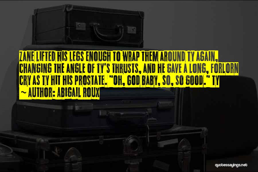 Abigail Roux Quotes: Zane Lifted His Legs Enough To Wrap Them Around Ty Again, Changing The Angle Of Ty's Thrusts, And He Gave