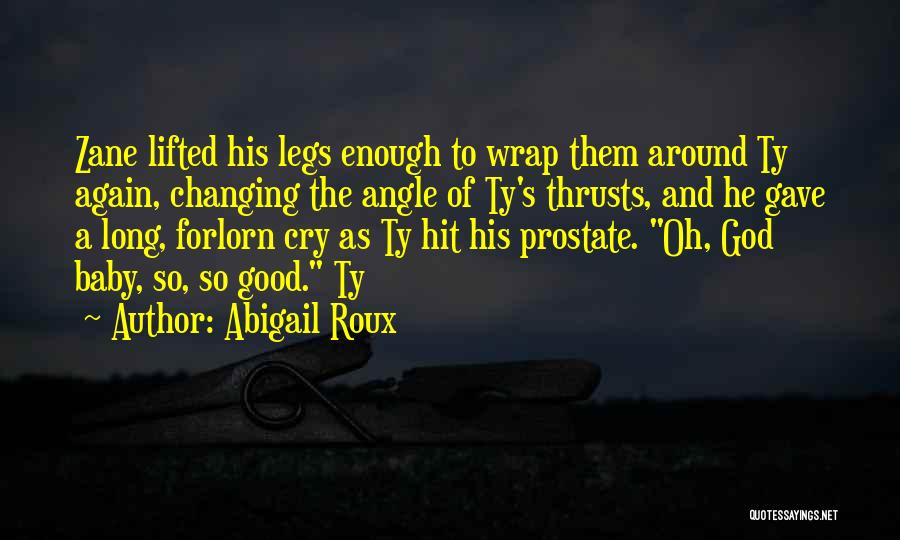 Abigail Roux Quotes: Zane Lifted His Legs Enough To Wrap Them Around Ty Again, Changing The Angle Of Ty's Thrusts, And He Gave