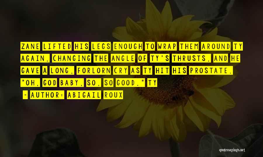 Abigail Roux Quotes: Zane Lifted His Legs Enough To Wrap Them Around Ty Again, Changing The Angle Of Ty's Thrusts, And He Gave